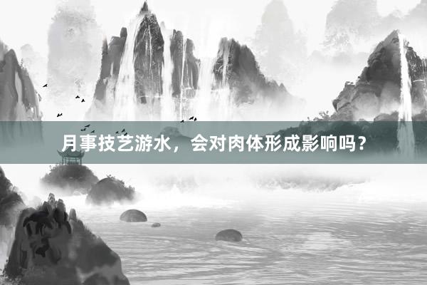 月事技艺游水，会对肉体形成影响吗？