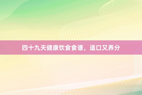 四十九天健康饮食食谱，适口又养分