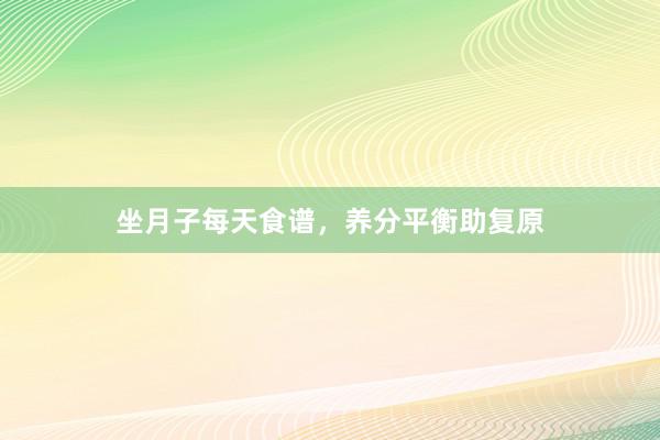 坐月子每天食谱，养分平衡助复原
